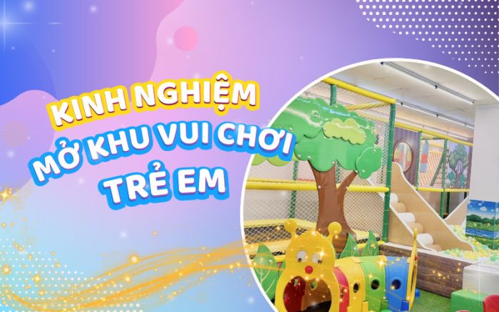 Kinh nghiệm mở khu vui chơi trẻ em