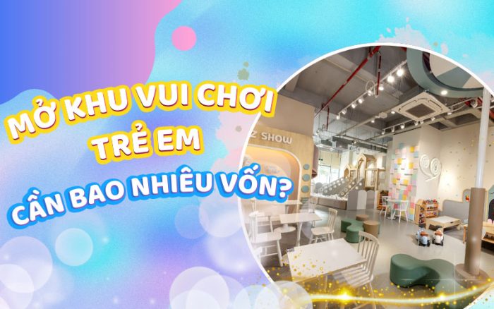 Mở khu vui chơi trẻ em cần bao nhiêu vốn