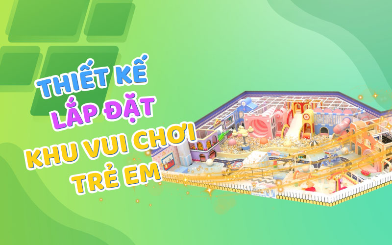 Thiết kế lắp đặt khu vui chơi trẻ em